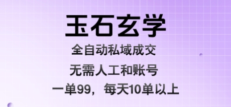 玉石玄学全自动私域成交，一单99每天十单以上，无需人工和矩阵账号，蓝海项目直接干【揭秘】-网创星球