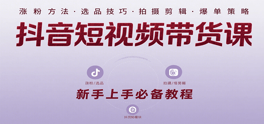 抖音短视频带货课：涵盖涨粉、选品、拍摄、剪辑等，教实操，助你从0到1实现爆单-网创星球