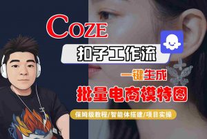COZE扣子工作流一键生成批量电商模特图,保姆级教程-智能体搭建-项目实操-网创星球