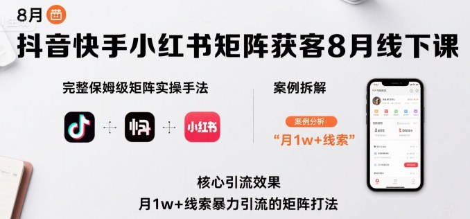 抖音快手小红书矩阵获客8月线下课，完整保姆级矩阵实操手法与案例拆解，月1w+线索暴力引流的矩阵打法-网创星球