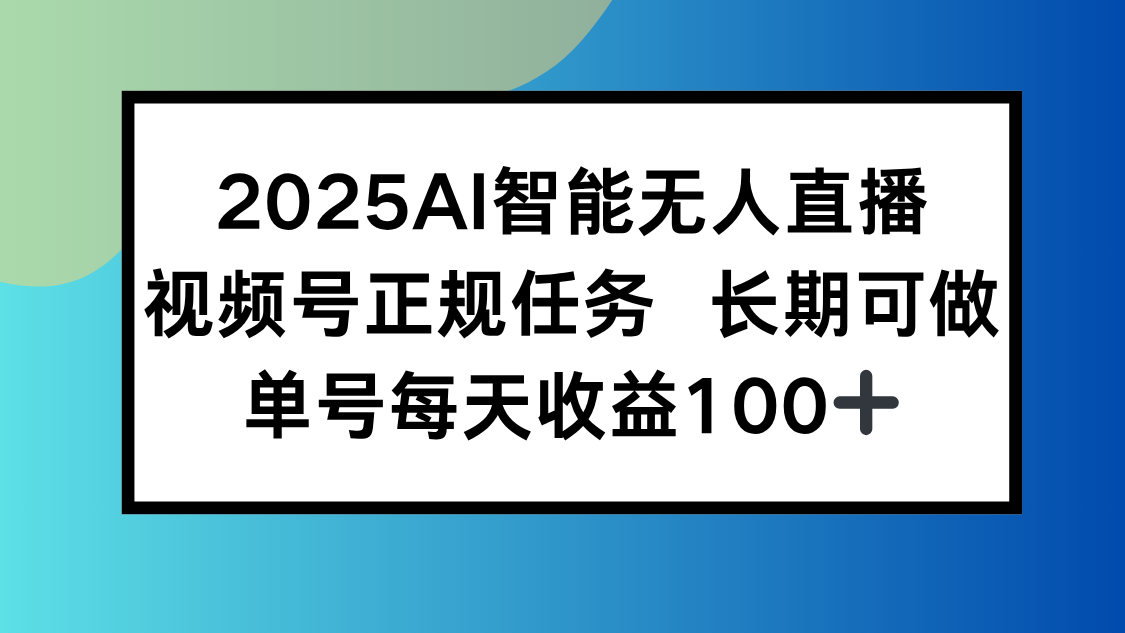 2025AI智能无人直播新玩法，视频号长期稳定任务，单日平均收益100+-网创星球
