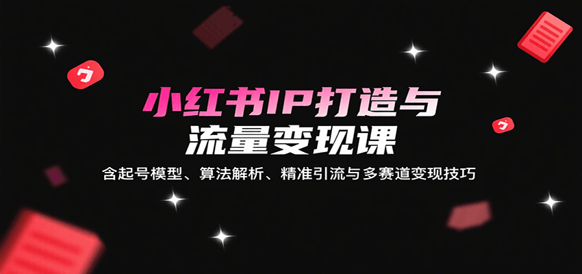 图片[1]-小红书IP打造与流量变现课：含起号模型、算法解析、精准引流与多赛道变现技巧-网创星球
