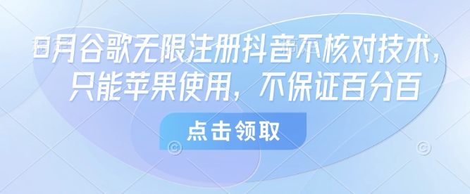 8月谷歌无限注册抖音不核对技术，只能苹果使用，不保证百分百-网创星球