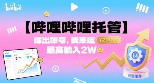 【哔哩哔哩托管】你出账号，我来运营，最高躺入2W【揭秘】-网创星球