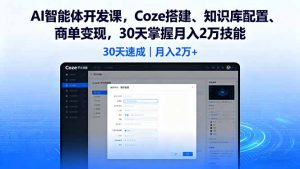 AI智能体开发课，Coze搭建、知识库配置、商单变现，30天掌握月入2万技能-网创星球