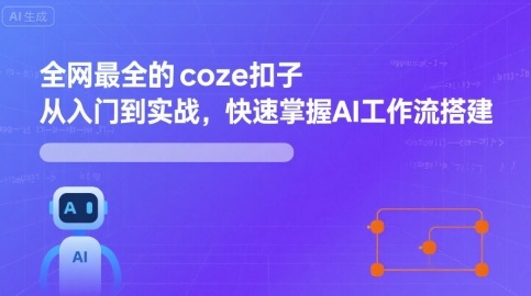 全网最全的coze扣子从入门到实战，快速掌握AI工作流搭建-网创星球