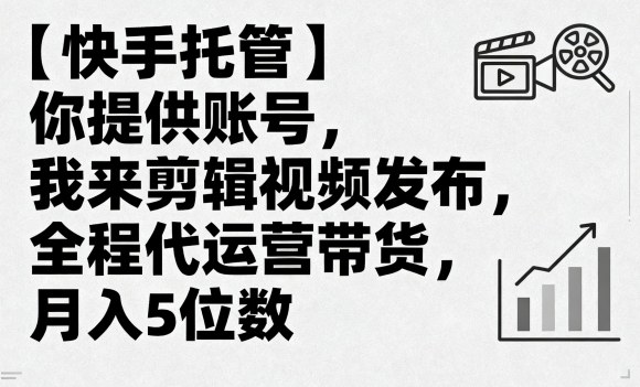 【快手托管】你提供账号，我来剪辑视频发布，全程代运营带货，月入5位数【揭秘】-网创星球