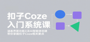 扣子Coze入门系统课：涵盖界面功能及AI智能体创建，带你掌握扣子Coze相关要点-网创星球