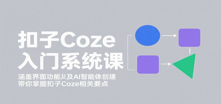 图片[1]-扣子Coze入门系统课：涵盖界面功能及AI智能体创建，带你掌握扣子Coze相关要点-网创星球
