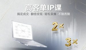 高客单IP课，搞定成交，搞定高客单IP，翻倍变现，轻松卖爆，不销而销-网创星球