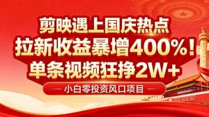 国庆流量风口！剪映小白吃红利：0基础几分钟一条，拉新收益暴涨400%，...-网创星球