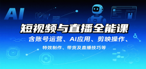 短视频与直播全能课,含账号运营、AI应用、剪映操作、特效制作、带货及直播技巧等-网创星球