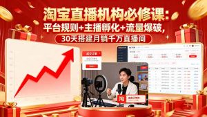 淘宝直播机构必修课：平台规则/主播孵化/流量爆破,30天搭建月销千万直播间-网创星球