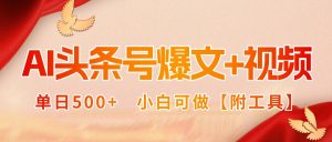 AI头条号爆文+视频双玩法，单日500+，小白可做【附工具】-网创星球