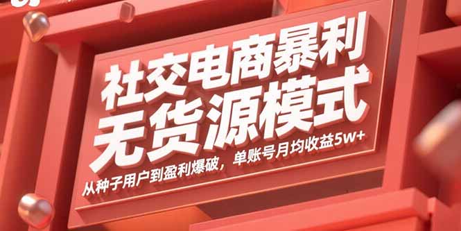 社交电商暴利无货源模式：从种子用户到盈利爆破，单账号月均收益5w+-网创星球