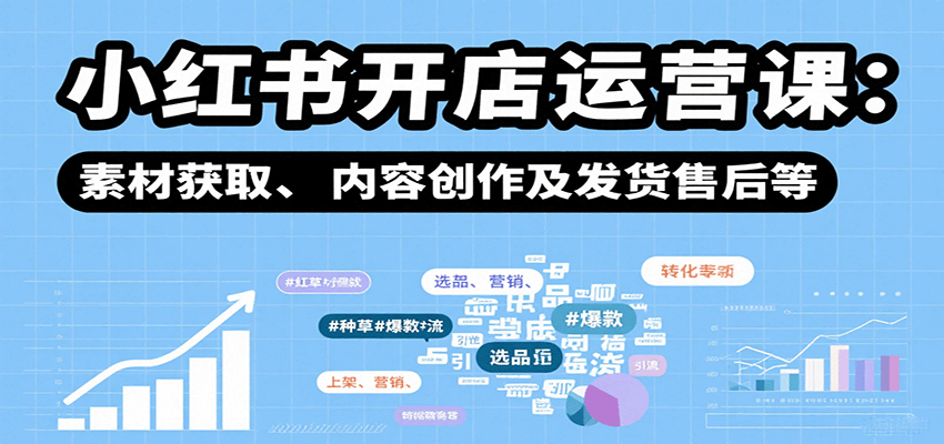 小红书开店运营课：选品、上架、营销、素材获取、内容创作及发货售后等-网创星球