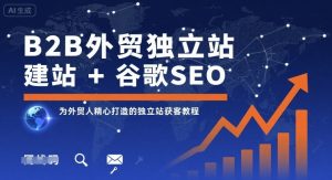 B2B外贸独立站建站+谷歌SEO,为外贸人精心打造的独立站获客教程-网创星球