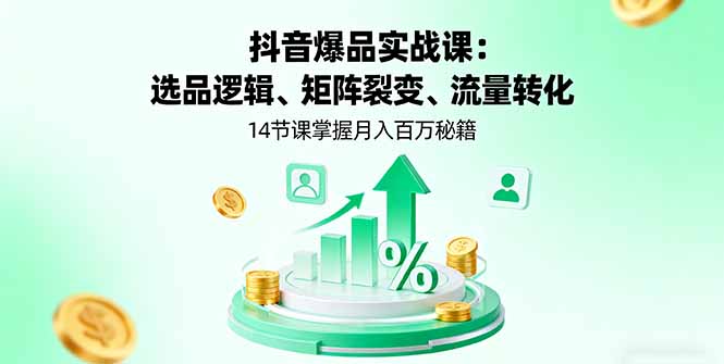 抖音爆品实战课:选品逻辑、矩阵裂变、流量转化,14节课掌握月入百万秘籍-网创星球