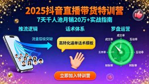 2025抖音直播带货特训：推流逻辑、话术体系、罗盘运营,7天千人池月销20万+-网创星球