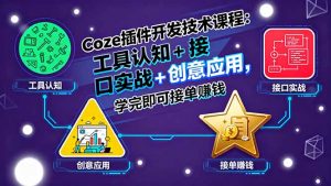 Coze插件开发技术课程：工具认知+接口实战+创意应用，学完即可接单赚钱-网创星球