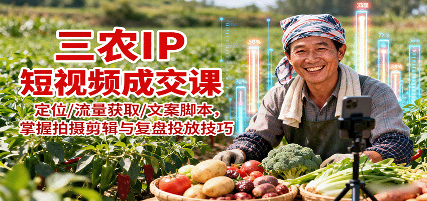 图片[1]-三农IP短视频成交课：定位/流量获取/文案脚本，掌握拍摄剪辑与复盘投放技巧-网创星球