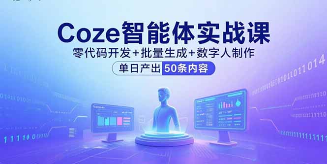 Coze智能体实战课，零代码开发+批量生成+数字人制作，单日产出50条内容-网创星球