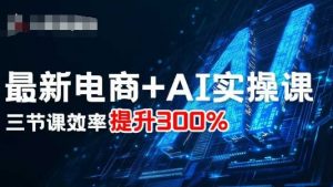 最新电商+AI实操课，三节课效率提升300%-网创星球