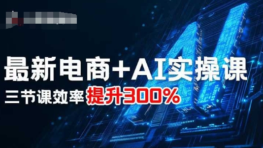 最新电商+AI实操课，三节课效率提升300%-网创星球