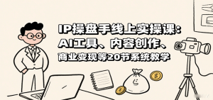 IP操盘手线上实操课：AI工具、内容创作、商业变现等20节系统教学-网创星球