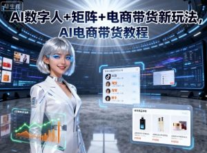 AI数字人+矩阵+电商带货新玩法，AI电商带货教程-网创星球