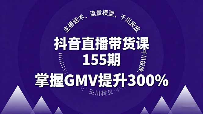 抖音直播带货课155期,主播话术、流量模型、千川投放,掌握GMV提升300%-网创星球