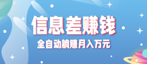 零成本零门槛信息差项目，只需一部手机实现全自动躺赚月入万元-网创星球