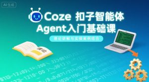 Coze扣子智能体Agent入门基础课，理论讲解与实操案例结合-网创星球