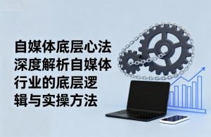 自媒体底层心法，深度解析自媒体行业的底层逻辑与实操方法-网创星球