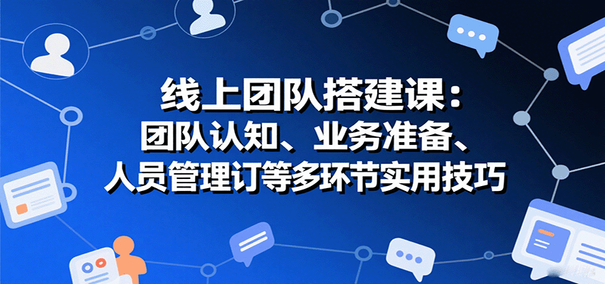 图片[1]-线上团队搭建课：团队认知、业务准备、人员管理、协议签订等多环节实用技巧-网创星球