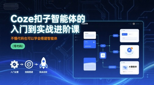 Coze扣子智能体的入门到实战进阶课，不懂代码也可以学会搭建智能体-网创星球