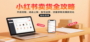 小红书卖货全攻略：开店流程、选品上架、账号运营、流量获取及爆款优化，轻松变现-网创星球