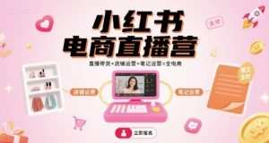 小红书电商直播营，直播带货+店铺运营+笔记运营=全电商-网创星球