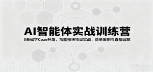 AI智能体实战训练营：0基础学Coze开发，功能模块项目实战，商单案例与直播回放-网创星球