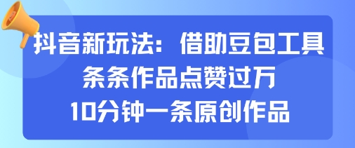 抖音新玩法，借助豆包工具，条条作品点赞过万，10分钟一条原创作品-网创星球