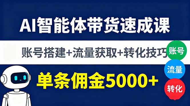 AI智能体带货速成课，账号搭建+流量获取+转化技巧，单条佣金5000+-网创星球