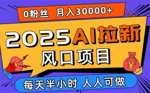 2025AI拉新风口项目，0粉0基础月入30000+新手小白轻松学会-网创星球