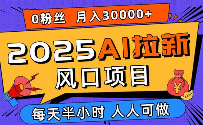 2025AI拉新风口项目，0粉0基础月入30000+新手小白轻松学会-网创星球