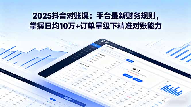 2025抖音 对账课：平台最新财务规则 掌握日均10万+订单量级下精准对账能力-网创星球