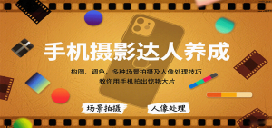 手机摄影达人养成,构图、调色,多种场景拍摄及人像处理技巧,教你用手机拍出惊艳大片-网创星球