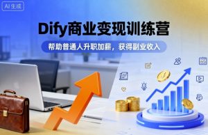 Dify商业变现训练营，帮助普通人升职加薪，获得副业收入-网创星球