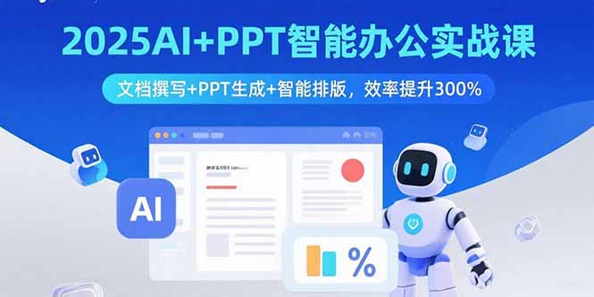 2025AI+PPT智能办公实战课：文档撰写+PPT生成+智能排版，效率提升300%-网创星球