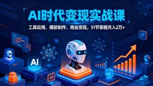 AI时代全场景实战课，工具应用、爆款制作、商业变现，51节掌握月入2万+-网创星球