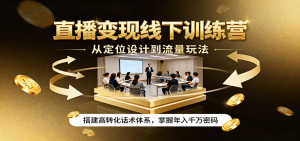 直播变现线下训练营，从定位设计到流量玩法，搭建高转化话术体系，掌握年入千万密码-网创星球