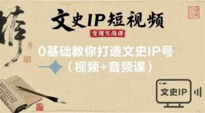 文史IP短视频变现实战课，0基础教你打造文史IP号(视频+音频课)-网创星球